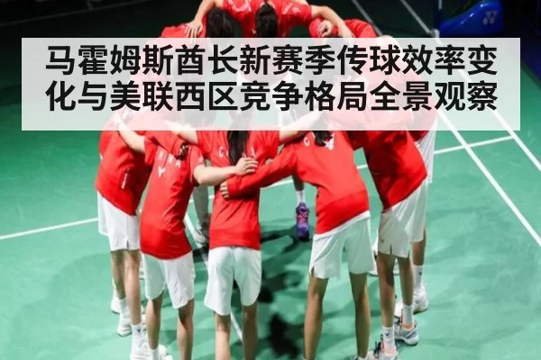 马霍姆斯酋长新赛季传球效率变化与美联西区竞争格局全景观察
