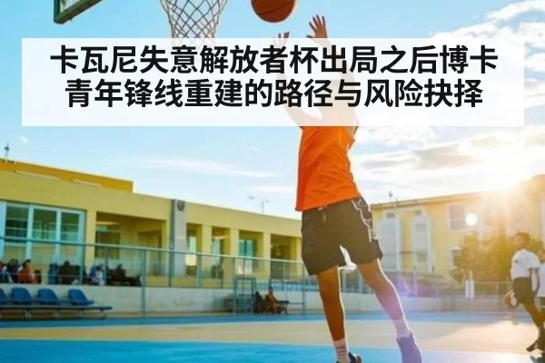 卡瓦尼失意解放者杯出局之后博卡青年锋线重建的路径与风险抉择